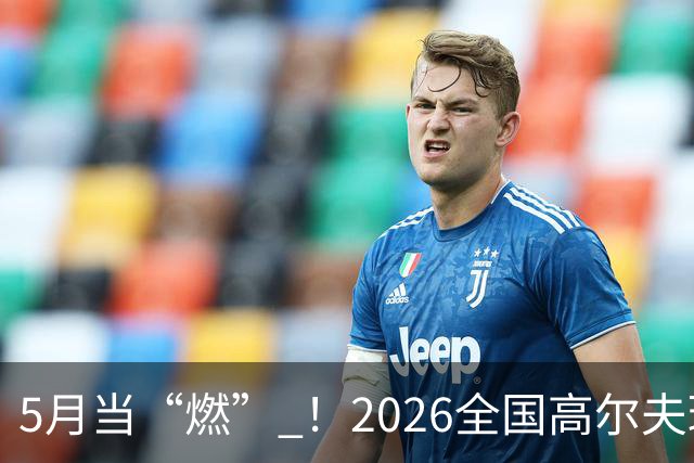 5月当“燃” ！2026全国高尔夫球锦标赛即将在渝开赛